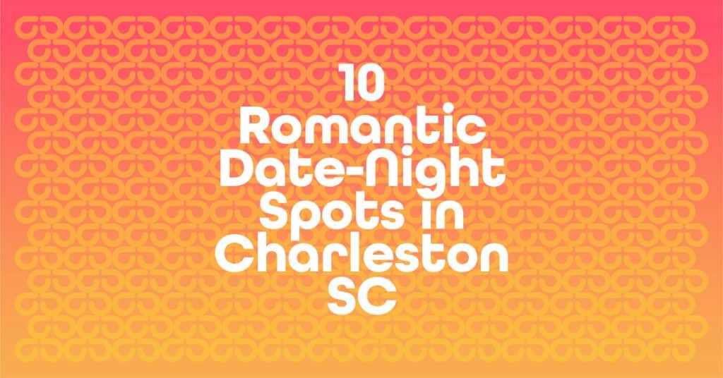 10 Romantic Date-Night Spots in Charleston, SC.