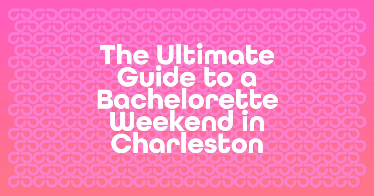 The Ultimate Guide to a Bachelorette Weekend in Charleston, SC.